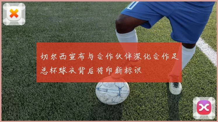 切尔西宣布与合作伙伴深化合作足总杯球衣背后将印新标识