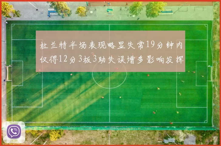 杜兰特半场表现略显失常19分钟内仅得12分3板3助失误增多影响发挥