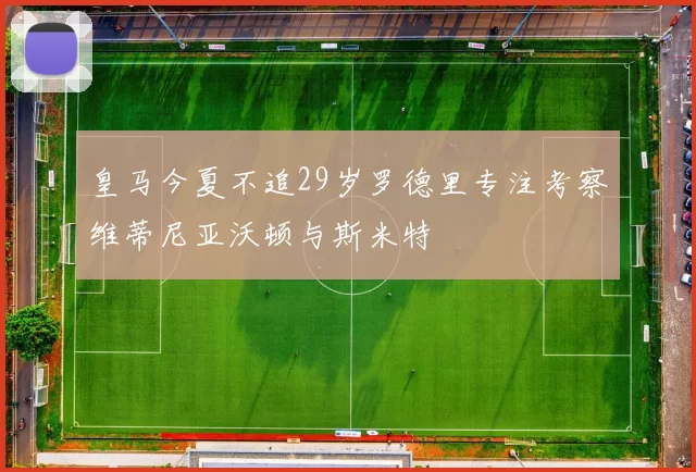 皇马今夏不追29岁罗德里专注考察维蒂尼亚沃顿与斯米特