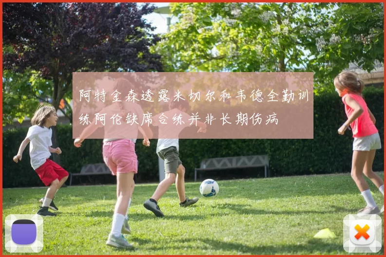 阿特金森透露米切尔和韦德全勤训练阿伦缺席合练并非长期伤病