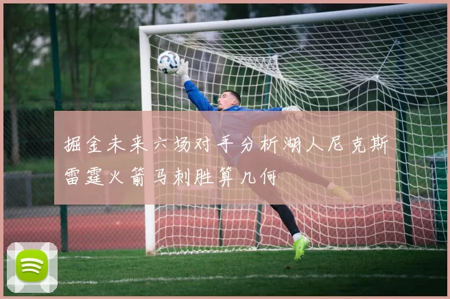 掘金未来六场对手分析湖人尼克斯雷霆火箭马刺胜算几何