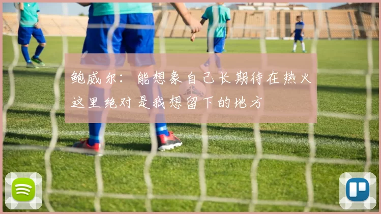 鲍威尔：能想象自己长期待在热火这里绝对是我想留下的地方