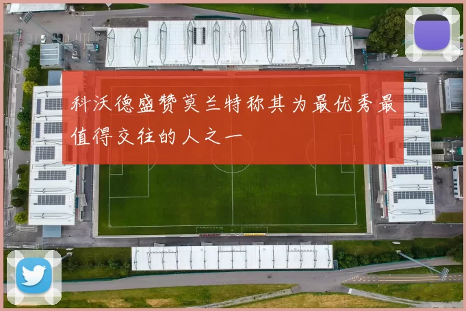 科沃德盛赞莫兰特称其为最优秀最值得交往的人之一