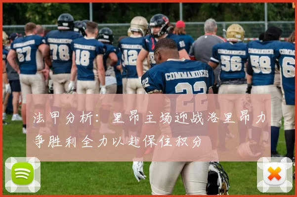 法甲分析：里昂主场迎战洛里昂力争胜利全力以赴保住积分
